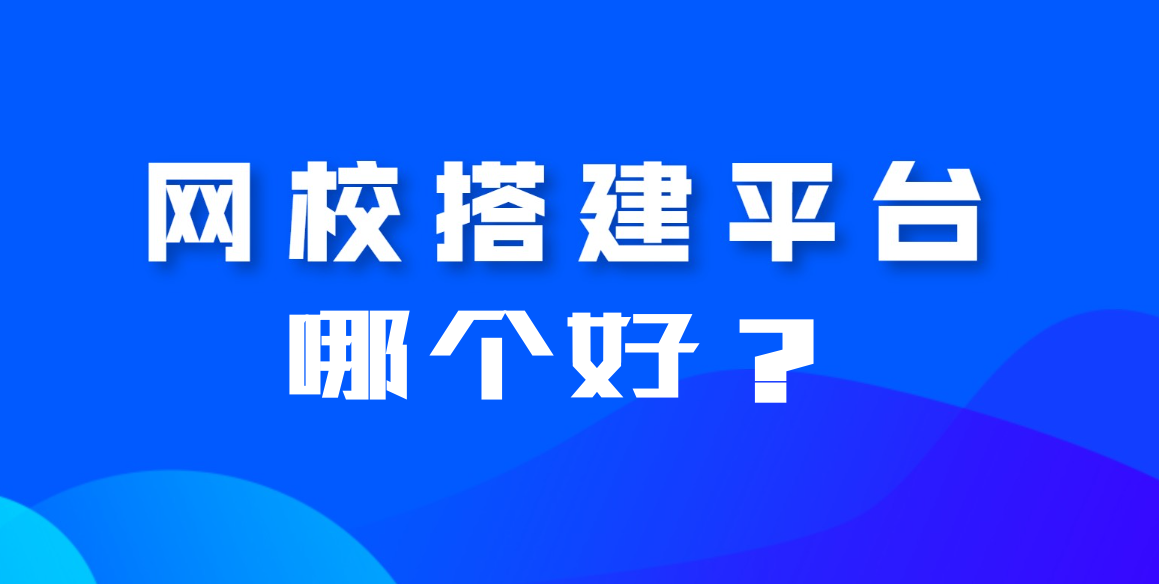 搭建網(wǎng)校平臺(tái)哪個(gè)平臺(tái)好？