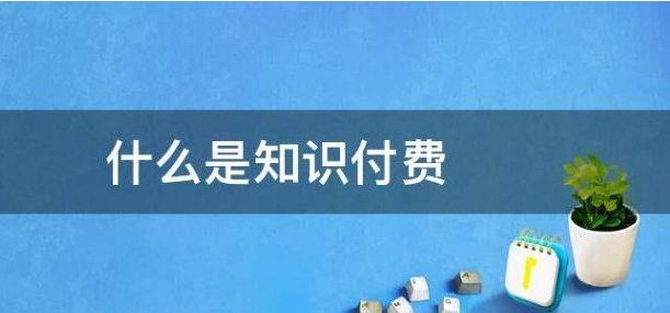 什么是知識付費?知識付費變現(xiàn)有哪些形式？