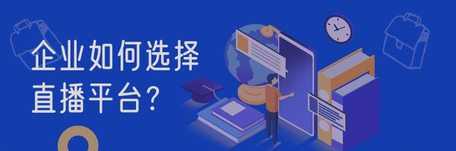 企業(yè)如何選擇直播平臺？
